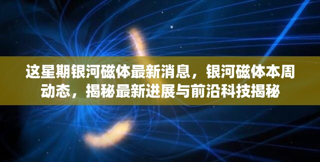 銀河磁體最新動態(tài)揭秘，本周進(jìn)展與前沿科技探索速遞