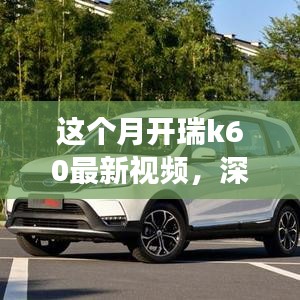 瑞風(fēng)K60全面實(shí)力深度解析，最新視頻展現(xiàn)本月開瑞K60風(fēng)采