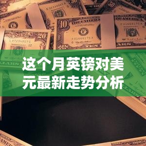 本月英鎊對(duì)美元匯率走勢(shì)深度解析，多重因素影響下的波動(dòng)與趨勢(shì)預(yù)測(cè)