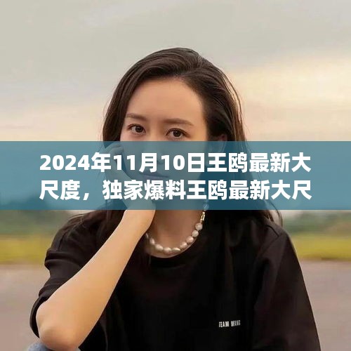 獨(dú)家揭秘，王鷗2024年11月10日最新大尺度動(dòng)態(tài)，震撼登場(chǎng)！