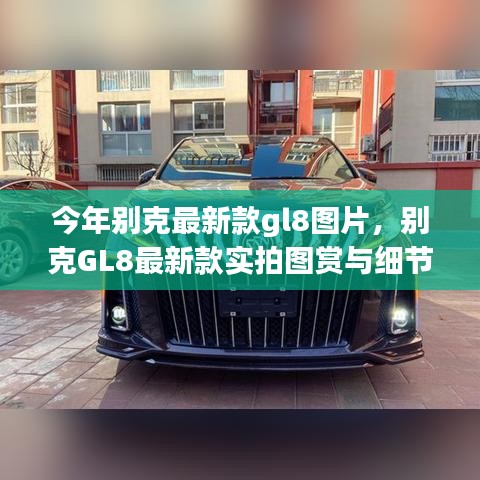 別克GL8最新款實(shí)拍圖賞、細(xì)節(jié)解析與車型展示