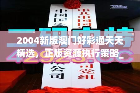 2004新版澳門好彩通天天精選，正版資源執(zhí)行策略_套裝版TBA536.53