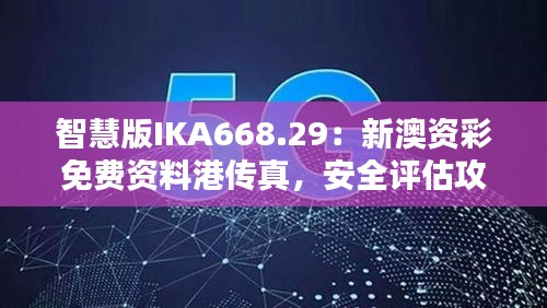 智慧版IKA668.29：新澳資彩免費資料港傳真，安全評估攻略一覽