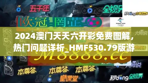 2024澳門天天六開彩免費圖解，熱門問題詳析_HMF530.79版游戲攻略