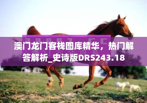 澳門龍門客棧圖庫精華，熱門解答解析_史詩版DRS243.18