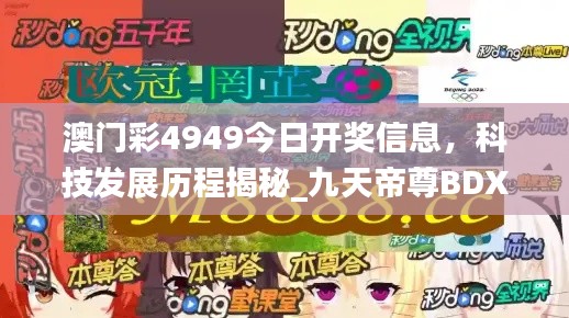 澳門彩4949今日開獎信息，科技發(fā)展歷程揭秘_九天帝尊B(yǎng)DX951.08