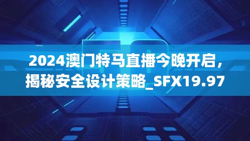 2024澳門特馬直播今晚開啟，揭秘安全設(shè)計(jì)策略_SFX19.97版日常解析