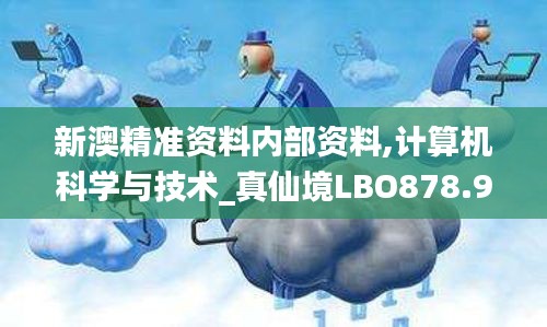 新澳精準資料內(nèi)部資料,計算機科學(xué)與技術(shù)_真仙境LBO878.91