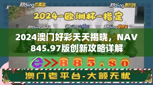 2024澳門(mén)好彩天天揭曉，NAV845.97版創(chuàng)新攻略詳解