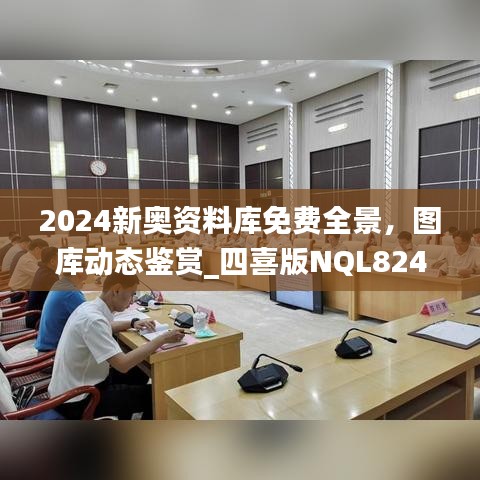 2024新奧資料庫(kù)免費(fèi)全景，圖庫(kù)動(dòng)態(tài)鑒賞_四喜版NQL824.66