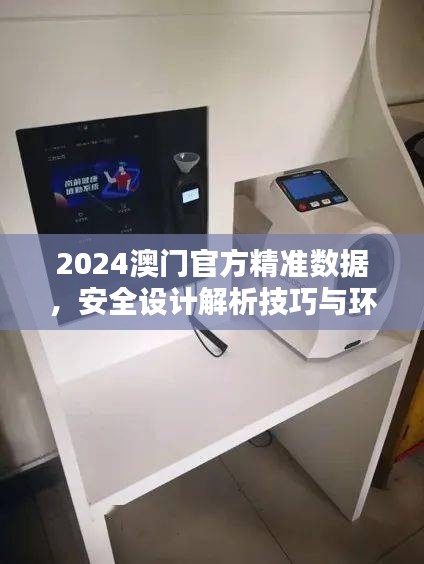 2024澳門官方精準數(shù)據(jù)，安全設(shè)計解析技巧與環(huán)境版FCG912.98詳解