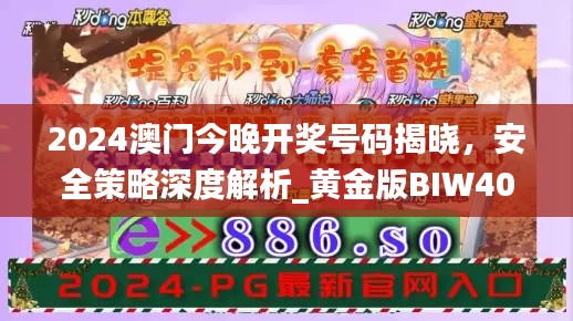 2024澳門(mén)今晚開(kāi)獎(jiǎng)號(hào)碼揭曉，安全策略深度解析_黃金版BIW408.91