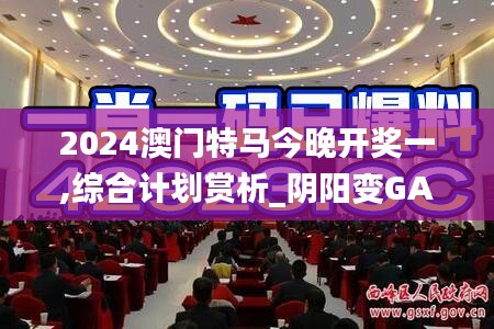 2024澳門特馬今晚開(kāi)獎(jiǎng)一,綜合計(jì)劃賞析_陰陽(yáng)變GAL618.42