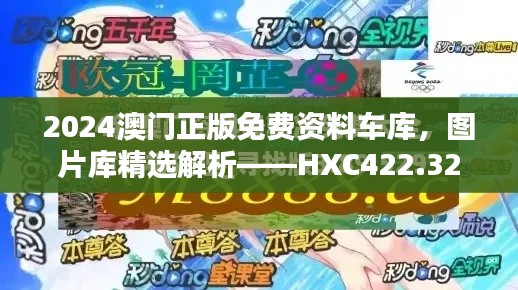 2024澳門正版免費(fèi)資料車庫，圖片庫精選解析——HXC422.32終極版