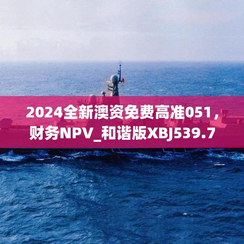 2024全新澳資免費(fèi)高準(zhǔn)051，財(cái)務(wù)NPV_和諧版XBJ539.73