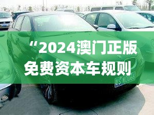 “2024澳門(mén)正版免費(fèi)資本車(chē)規(guī)則全新解讀_四喜版FES906.74”