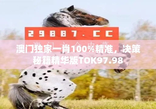 澳門獨家一肖100%精準，決策秘籍精華版TOK97.98