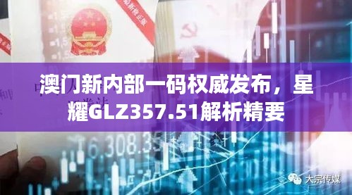 澳門新內部一碼權威發(fā)布，星耀GLZ357.51解析精要