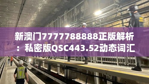 新澳門7777788888正版解析：私密版QSC443.52動(dòng)態(tài)詞匯解讀