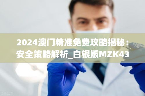 2024澳門精準免費攻略揭秘：安全策略解析_白銀版MZK430.36