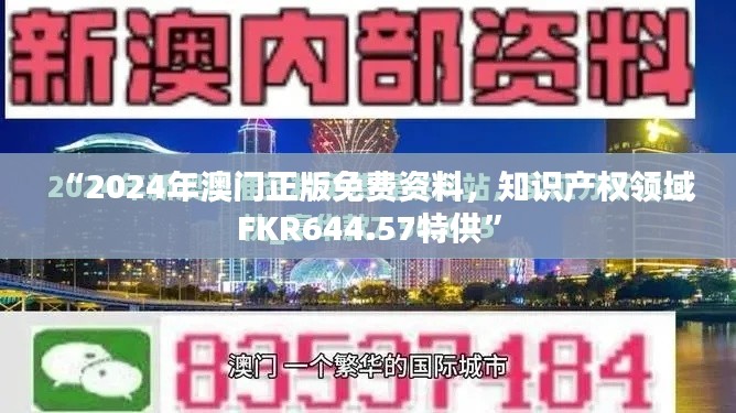 “2024年澳門正版免費(fèi)資料，知識產(chǎn)權(quán)領(lǐng)域FKR644.57特供”