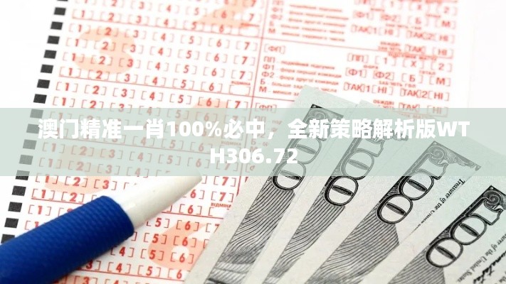 澳門精準一肖100%必中，全新策略解析版WTH306.72