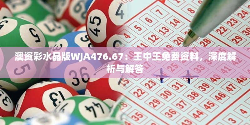 澳資彩水晶版WJA476.67：王中王免費(fèi)資料，深度解析與解答