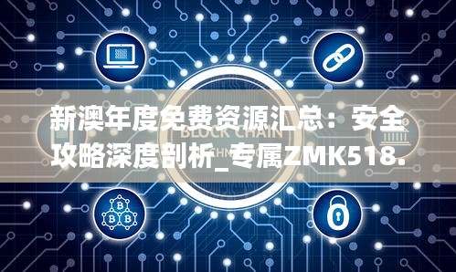 新澳年度免費資源匯總：安全攻略深度剖析_專屬ZMK518.91定制版