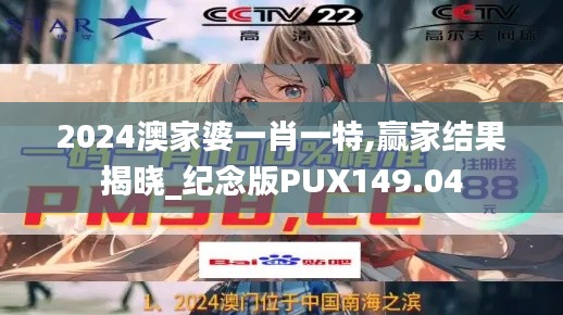 2024澳家婆一肖一特,贏家結(jié)果揭曉_紀(jì)念版PUX149.04