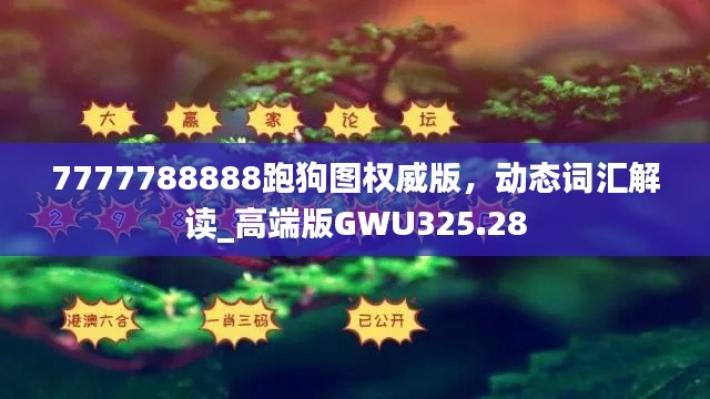 7777788888跑狗圖權威版，動態(tài)詞匯解讀_高端版GWU325.28