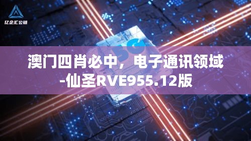 澳門四肖必中，電子通訊領(lǐng)域-仙圣RVE955.12版