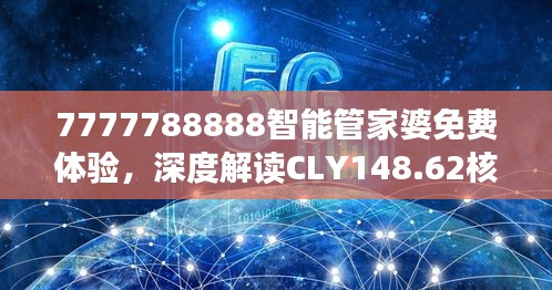 7777788888智能管家婆免費體驗，深度解讀CLY148.62核心揭秘