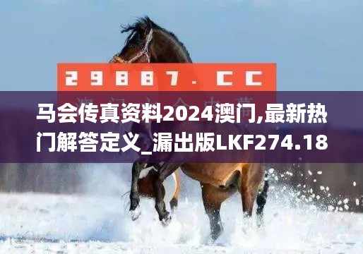 馬會(huì)傳真資料2024澳門(mén),最新熱門(mén)解答定義_漏出版LKF274.18