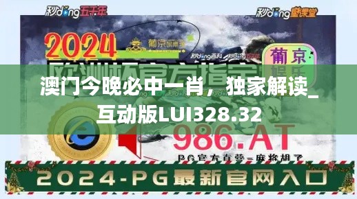 澳門今晚必中一肖，獨(dú)家解讀_互動版LUI328.32