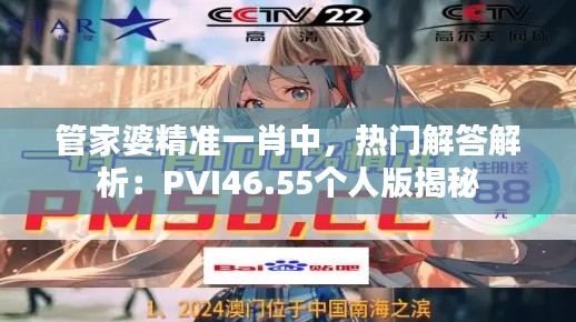 管家婆精準(zhǔn)一肖中，熱門解答解析：PVI46.55個人版揭秘