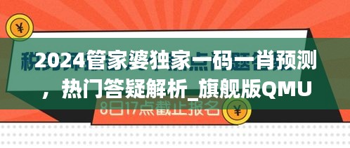 2024管家婆獨(dú)家一碼一肖預(yù)測，熱門答疑解析_旗艦版QMU541.4