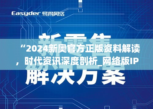 “2024新奧官方正版資料解讀，時(shí)代資訊深度剖析_網(wǎng)絡(luò)版IPH182.57”