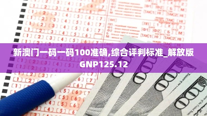 新澳門一碼一碼100準確,綜合評判標準_解放版GNP125.12