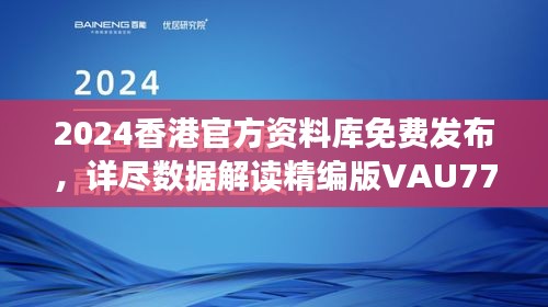 2024香港官方資料庫免費(fèi)發(fā)布，詳盡數(shù)據(jù)解讀精編版VAU779.47