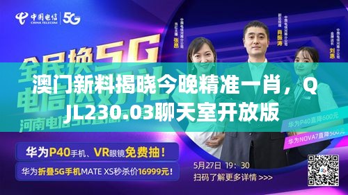 澳門新料揭曉今晚精準(zhǔn)一肖，QJL230.03聊天室開放版