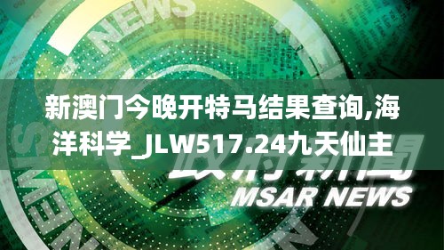 新澳門(mén)今晚開(kāi)特馬結(jié)果查詢,海洋科學(xué)_JLW517.24九天仙主