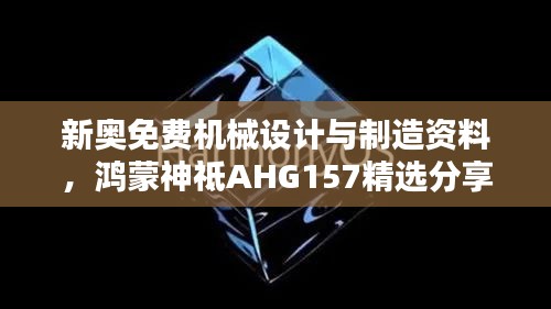 新奧免費機械設(shè)計與制造資料，鴻蒙神祗AHG157精選分享