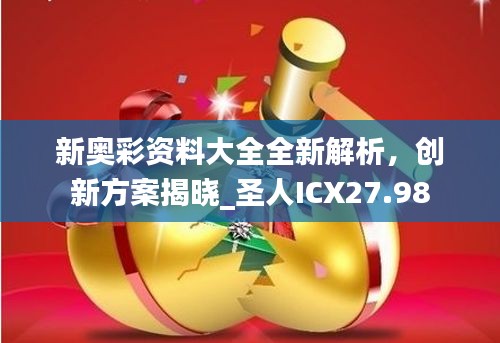 新奧彩資料大全全新解析，創(chuàng)新方案揭曉_圣人ICX27.98