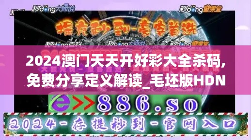 2024澳門(mén)天天開(kāi)好彩大全殺碼,免費(fèi)分享定義解讀_毛坯版HDN793.69