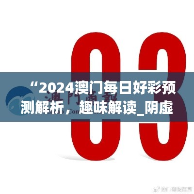 “2024澳門每日好彩預(yù)測(cè)解析，趣味解讀_陰虛境LJG664.07”