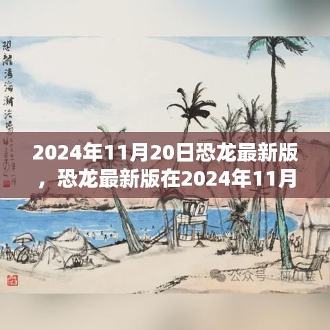 恐龍最新版，機遇與挑戰(zhàn)并存，揭秘2024年11月20日的出現(xiàn)