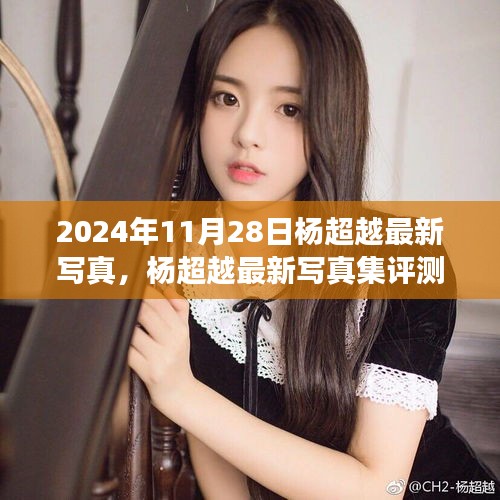 楊超越最新寫真集深度剖析，2024年11月28日發(fā)布作品評測與賞析