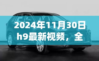 2024年11月30日H9最新視頻全面評(píng)測(cè)與介紹