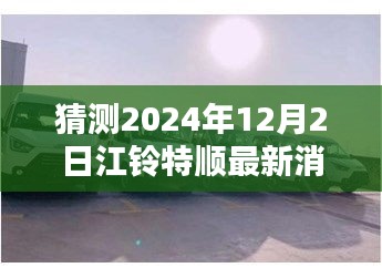 江鈴特順最新動(dòng)態(tài)揭秘，隱藏特色小店與未來展望2024年12月2日更新消息探秘之旅