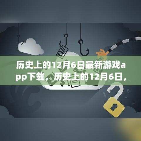 歷史上的12月6日，最新游戲app下載深度評測與解析